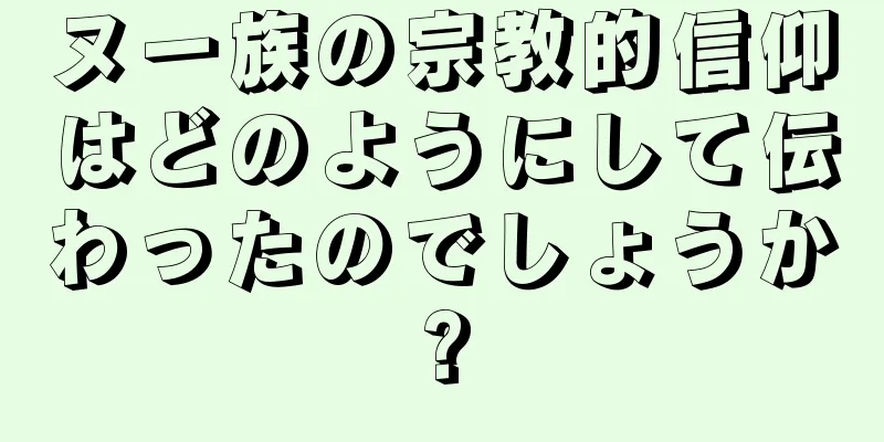 ヌー族の宗教的信仰はどのようにして伝わったのでしょうか?