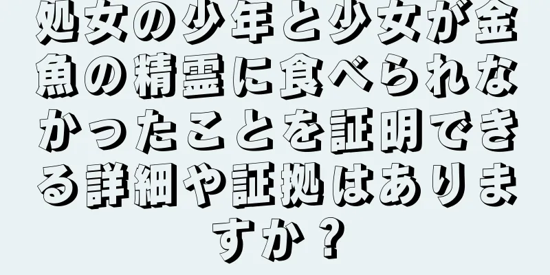 処女の少年と少女が金魚の精霊に食べられなかったことを証明できる詳細や証拠はありますか？