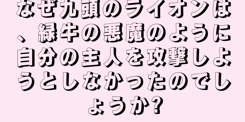 なぜ九頭のライオンは、緑牛の悪魔のように自分の主人を攻撃しようとしなかったのでしょうか?
