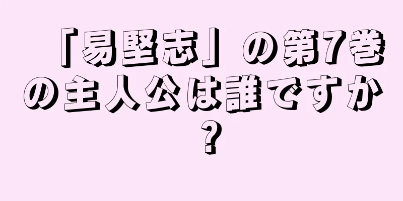 「易堅志」の第7巻の主人公は誰ですか？