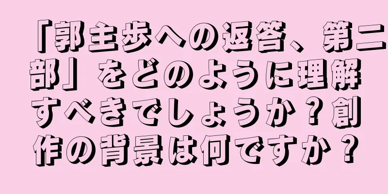 「郭主歩への返答、第二部」をどのように理解すべきでしょうか？創作の背景は何ですか？