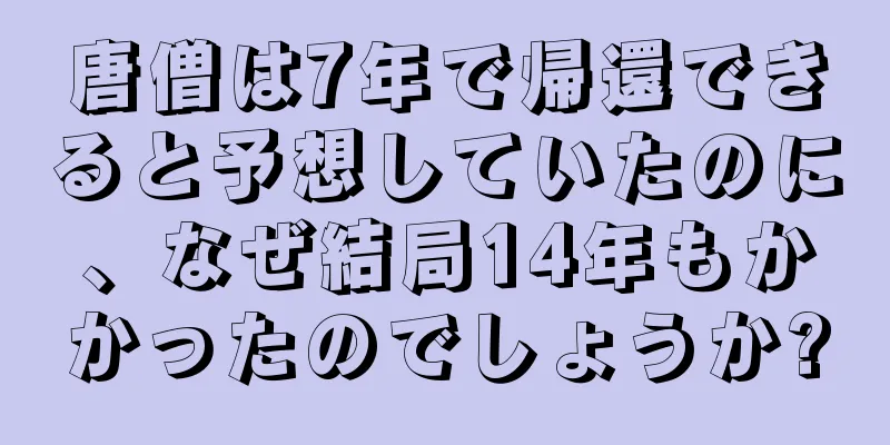 唐僧は7年で帰還できると予想していたのに、なぜ結局14年もかかったのでしょうか?