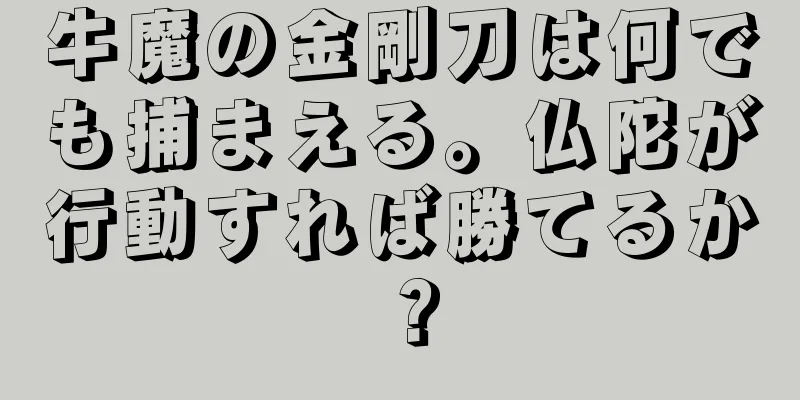 牛魔の金剛刀は何でも捕まえる。仏陀が行動すれば勝てるか？