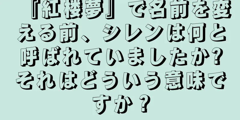 『紅楼夢』で名前を変える前、シレンは何と呼ばれていましたか?それはどういう意味ですか？