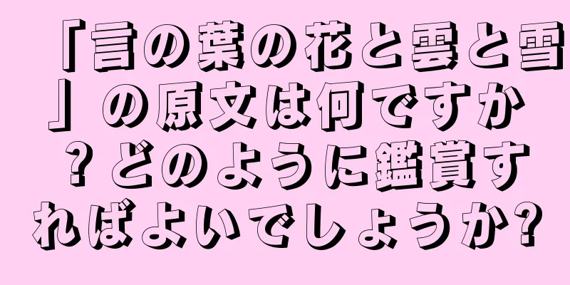 「言の葉の花と雲と雪」の原文は何ですか？どのように鑑賞すればよいでしょうか?