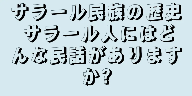 サラール民族の歴史 サラール人にはどんな民話がありますか?