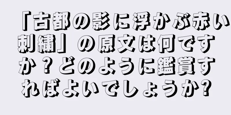 「古都の影に浮かぶ赤い刺繍」の原文は何ですか？どのように鑑賞すればよいでしょうか?
