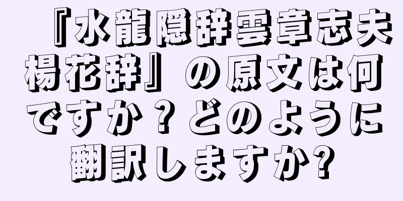 『水龍隠辞雲章志夫楊花辞』の原文は何ですか？どのように翻訳しますか?