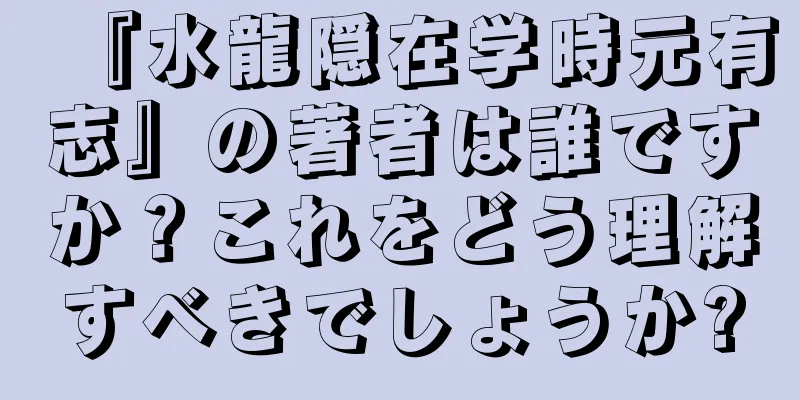 『水龍隠在学時元有志』の著者は誰ですか？これをどう理解すべきでしょうか?