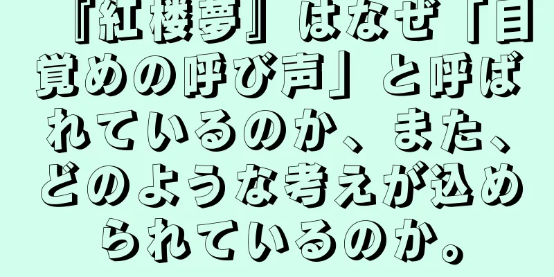 『紅楼夢』はなぜ「目覚めの呼び声」と呼ばれているのか、また、どのような考えが込められているのか。