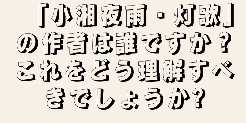 「小湘夜雨・灯歌」の作者は誰ですか？これをどう理解すべきでしょうか?