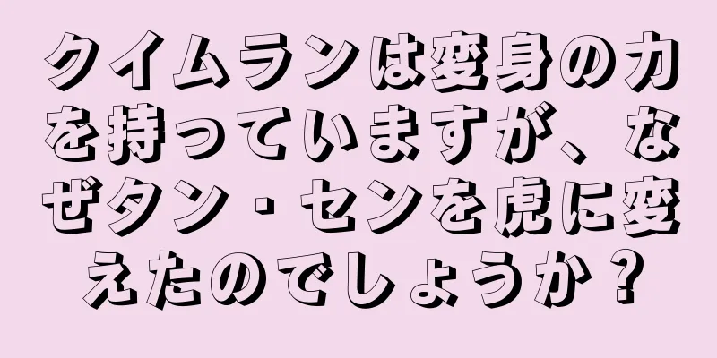 クイムランは変身の力を持っていますが、なぜタン・センを虎に変えたのでしょうか？