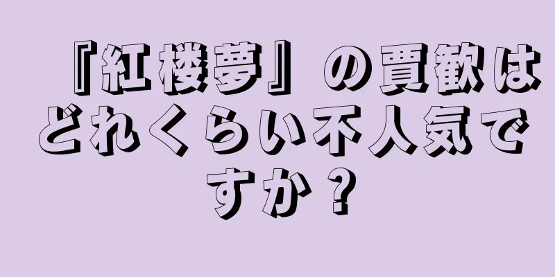 『紅楼夢』の賈歓はどれくらい不人気ですか？