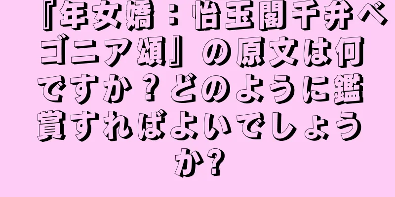 『年女嬌：怡玉閣千弁ベゴニア頌』の原文は何ですか？どのように鑑賞すればよいでしょうか?