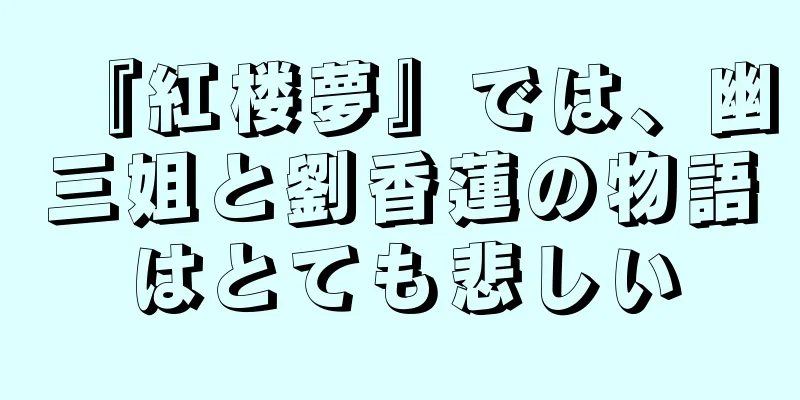 『紅楼夢』では、幽三姐と劉香蓮の物語はとても悲しい