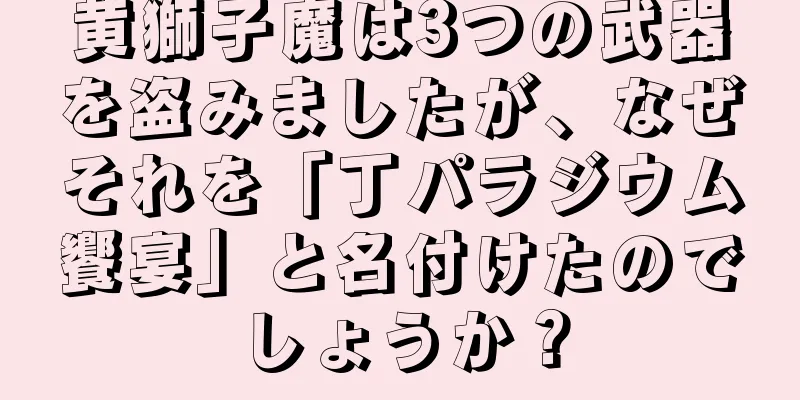 黄獅子魔は3つの武器を盗みましたが、なぜそれを「丁パラジウム饗宴」と名付けたのでしょうか？