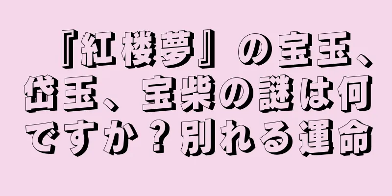 『紅楼夢』の宝玉、岱玉、宝柴の謎は何ですか？別れる運命