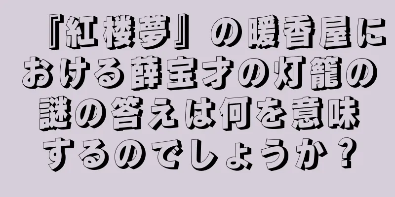 『紅楼夢』の暖香屋における薛宝才の灯籠の謎の答えは何を意味するのでしょうか？