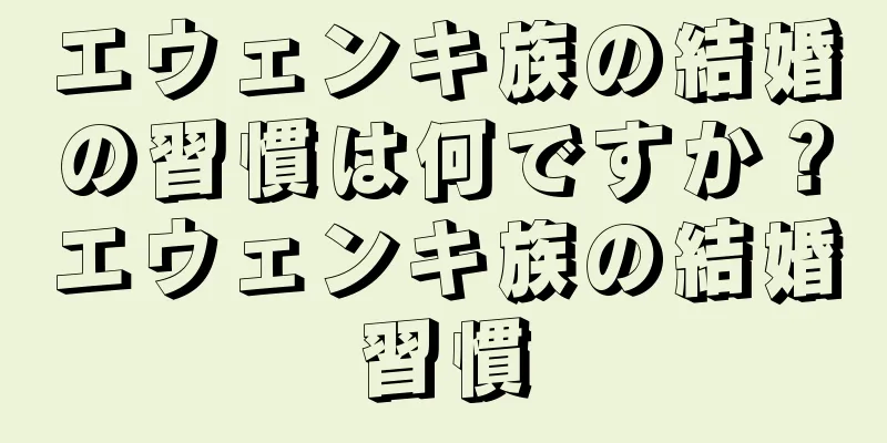 エウェンキ族の結婚の習慣は何ですか？エウェンキ族の結婚習慣