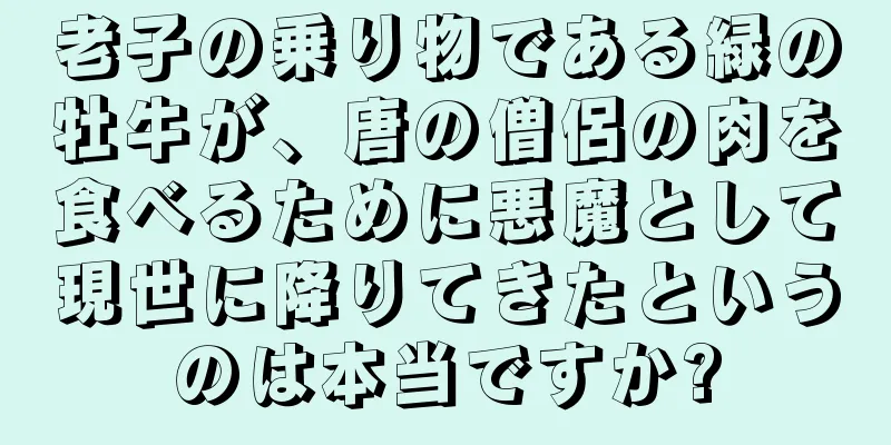 老子の乗り物である緑の牡牛が、唐の僧侶の肉を食べるために悪魔として現世に降りてきたというのは本当ですか?