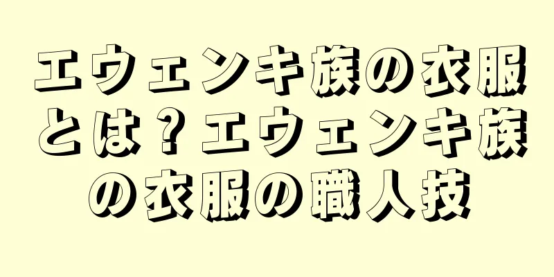 エウェンキ族の衣服とは？エウェンキ族の衣服の職人技