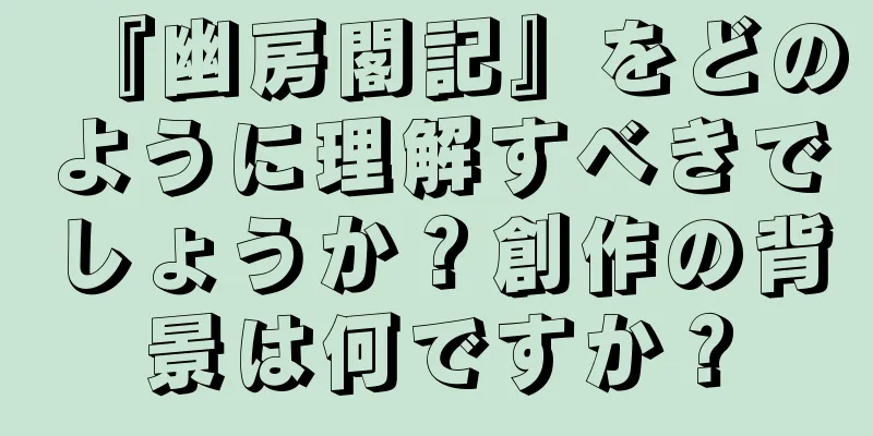 『幽房閣記』をどのように理解すべきでしょうか？創作の背景は何ですか？
