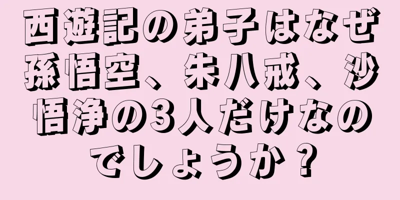 西遊記の弟子はなぜ孫悟空、朱八戒、沙悟浄の3人だけなのでしょうか？