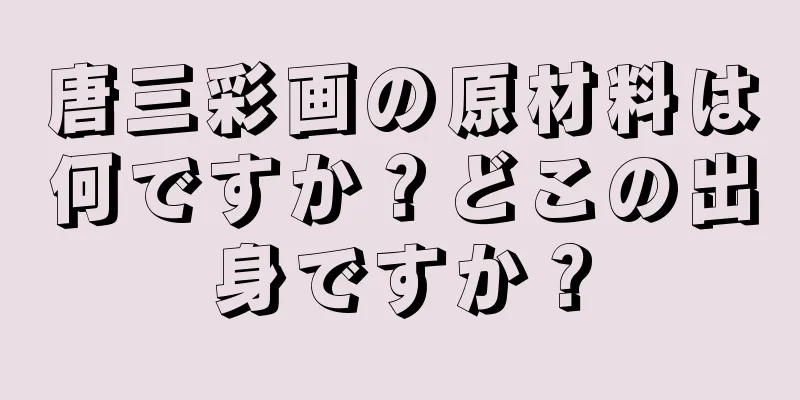 唐三彩画の原材料は何ですか？どこの出身ですか？