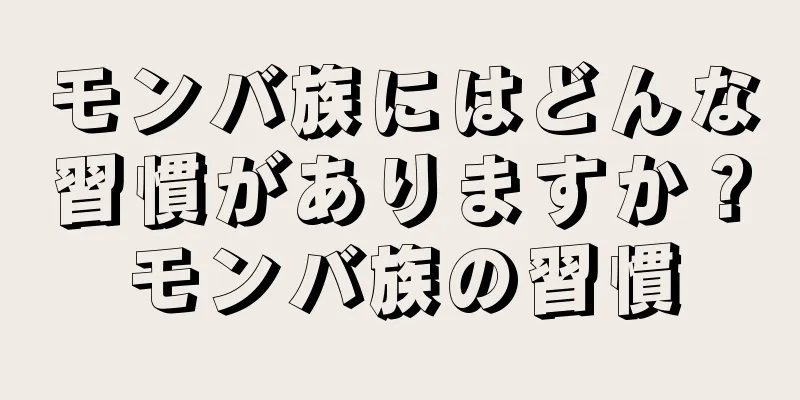 モンバ族にはどんな習慣がありますか？モンバ族の習慣
