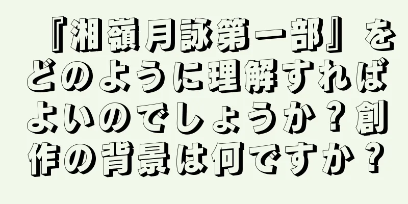 『湘嶺月詠第一部』をどのように理解すればよいのでしょうか？創作の背景は何ですか？