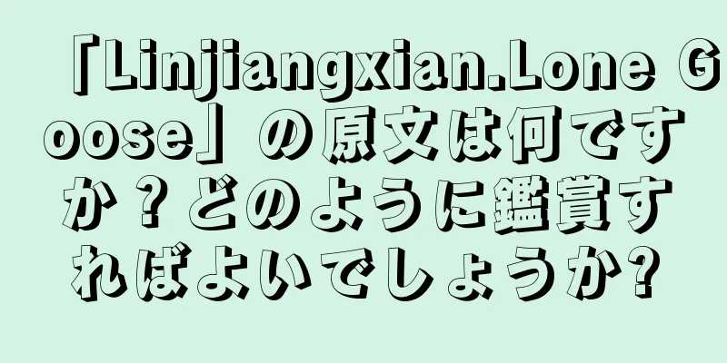 「Linjiangxian.Lone Goose」の原文は何ですか？どのように鑑賞すればよいでしょうか?