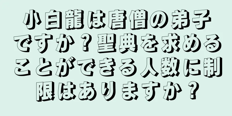 小白龍は唐僧の弟子ですか？聖典を求めることができる人数に制限はありますか？