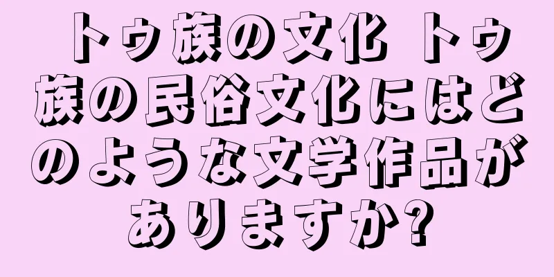 トゥ族の文化 トゥ族の民俗文化にはどのような文学作品がありますか?