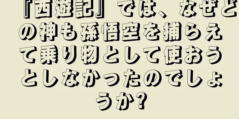 『西遊記』では、なぜどの神も孫悟空を捕らえて乗り物として使おうとしなかったのでしょうか?