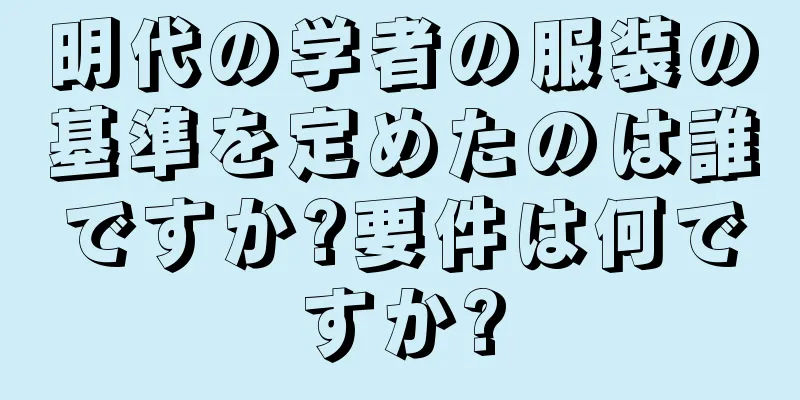 明代の学者の服装の基準を定めたのは誰ですか?要件は何ですか?