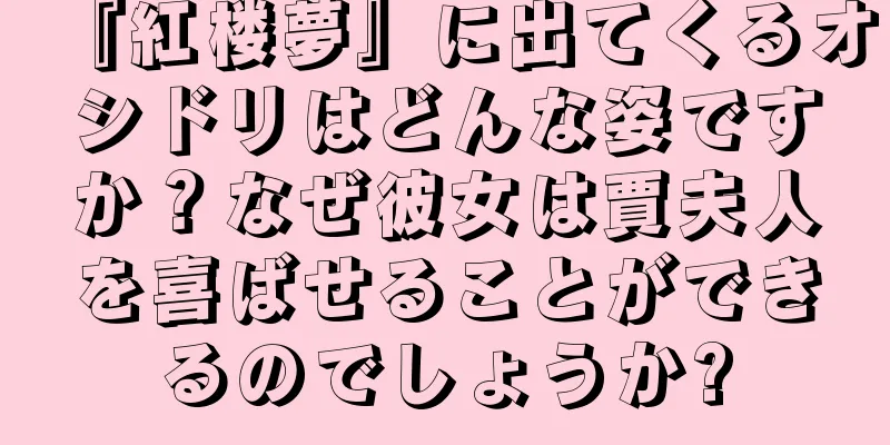 『紅楼夢』に出てくるオシドリはどんな姿ですか？なぜ彼女は賈夫人を喜ばせることができるのでしょうか?