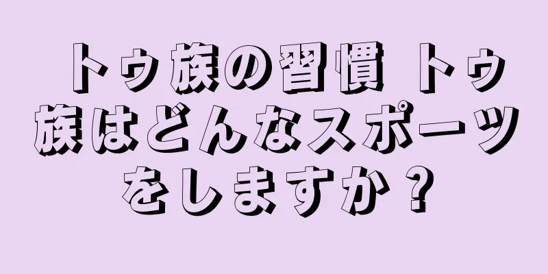 トゥ族の習慣 トゥ族はどんなスポーツをしますか？