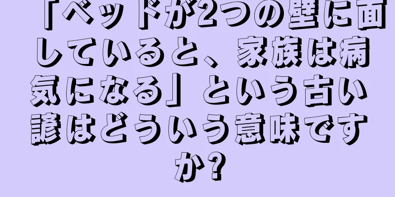 「ベッドが2つの壁に面していると、家族は病気になる」という古い諺はどういう意味ですか?