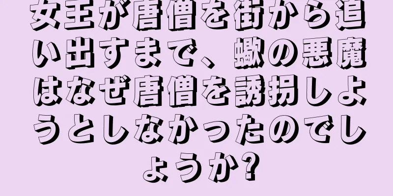 女王が唐僧を街から追い出すまで、蠍の悪魔はなぜ唐僧を誘拐しようとしなかったのでしょうか?