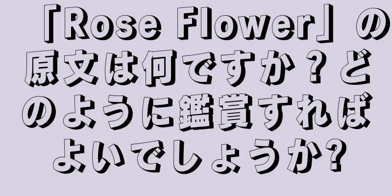 「Rose Flower」の原文は何ですか？どのように鑑賞すればよいでしょうか?