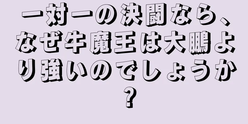 一対一の決闘なら、なぜ牛魔王は大鵬より強いのでしょうか？