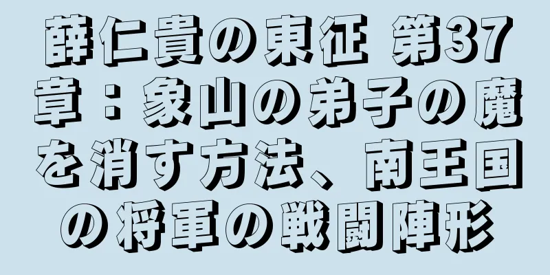 薛仁貴の東征 第37章：象山の弟子の魔を消す方法、南王国の将軍の戦闘陣形