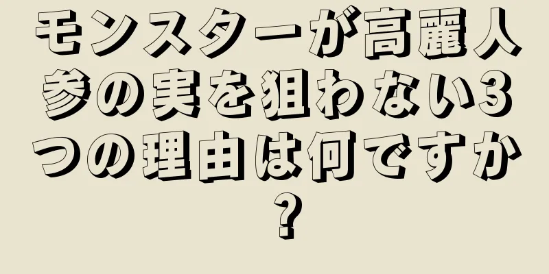 モンスターが高麗人参の実を狙わない3つの理由は何ですか？