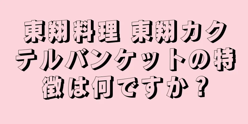 東翔料理 東翔カクテルバンケットの特徴は何ですか？
