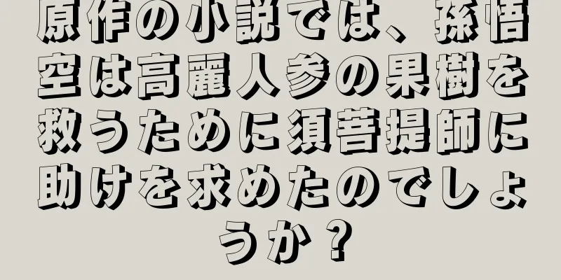 原作の小説では、孫悟空は高麗人参の果樹を救うために須菩提師に助けを求めたのでしょうか？