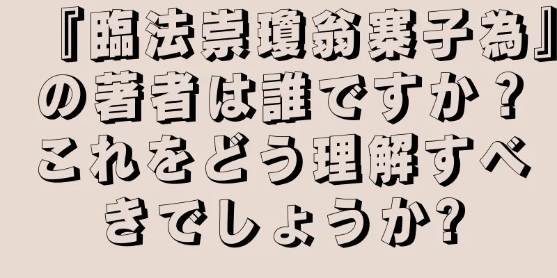 『臨法崇瓊翁寨子為』の著者は誰ですか？これをどう理解すべきでしょうか?