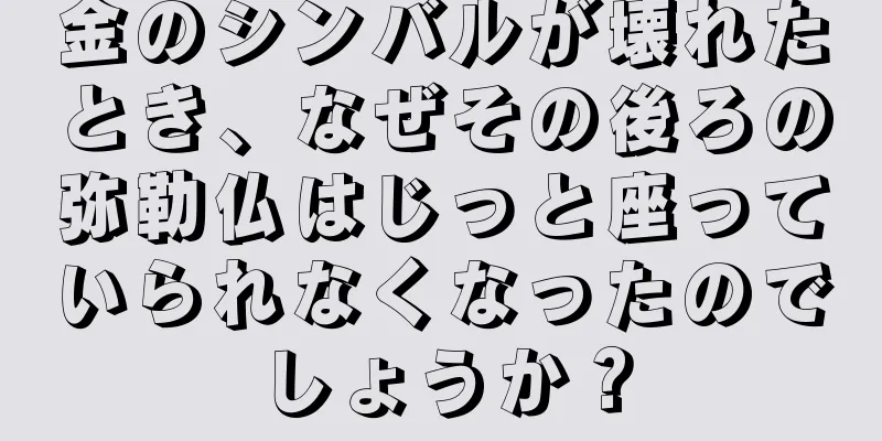 金のシンバルが壊れたとき、なぜその後ろの弥勒仏はじっと座っていられなくなったのでしょうか？