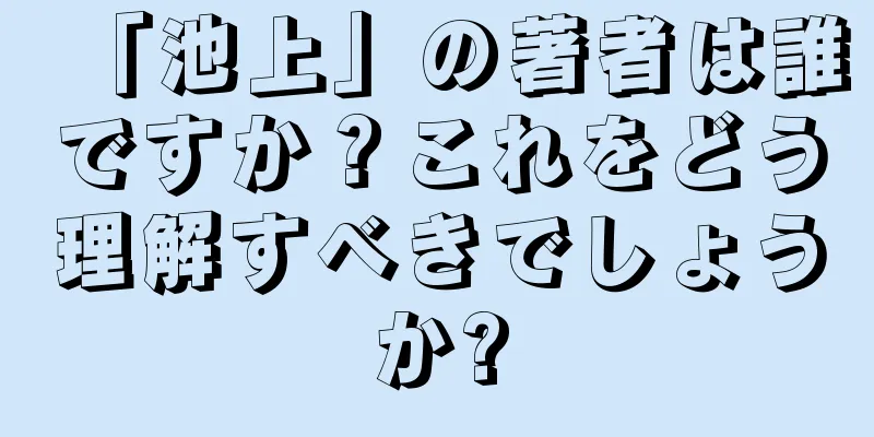 「池上」の著者は誰ですか？これをどう理解すべきでしょうか?