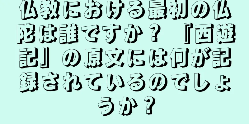 仏教における最初の仏陀は誰ですか？ 『西遊記』の原文には何が記録されているのでしょうか？