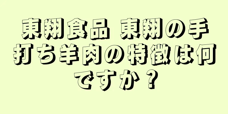 東翔食品 東翔の手打ち羊肉の特徴は何ですか？